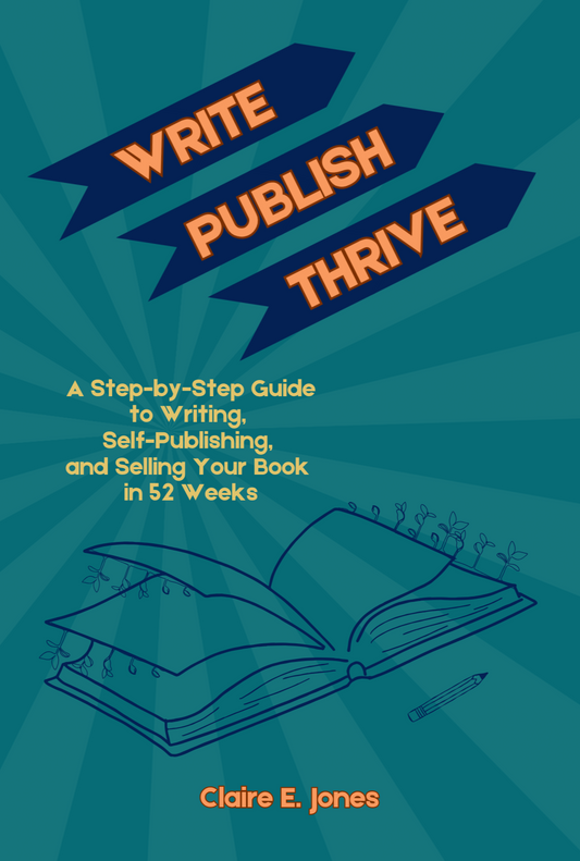 Write, Publish, Thrive: A Step-by-Step Guide to Writing, Self-Publishing, and Selling Your Book in 52 Weeks